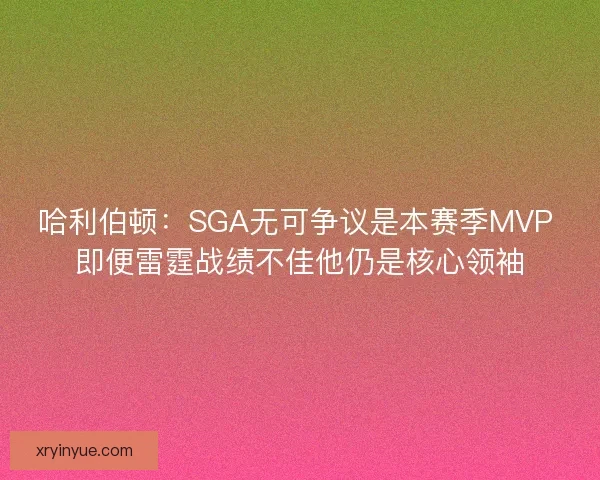 哈利伯顿:SGA无可争议是本赛季MVP 即便雷霆战绩不佳他仍是核心领袖 哈利伯顿:SGA无可争议是本赛季MVP 即便雷霆战绩不佳他仍是核心领袖