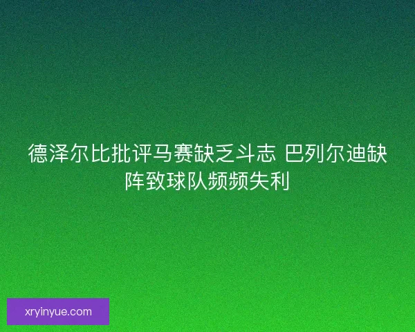 德泽尔比批评马赛缺乏斗志 巴列尔迪缺阵致球队频频失利 德泽尔比批评马赛缺乏斗志 巴列尔迪缺阵致球队频频失利