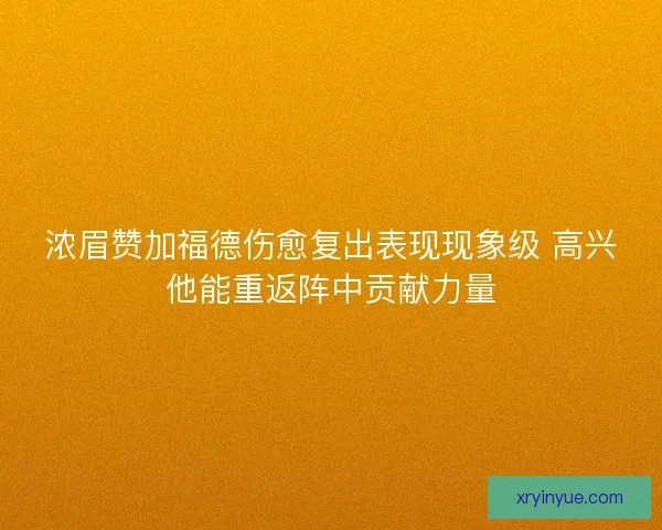浓眉赞加福德伤愈复出表现现象级 高兴他能重返阵中贡献力量