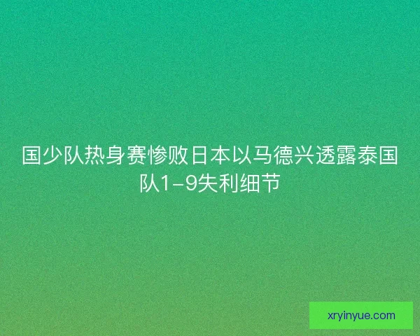国少队热身赛惨败日本以马德兴透露泰国队1-9失利细节 国少队热身赛惨败日本以马德兴透露泰国队1-9失利细节