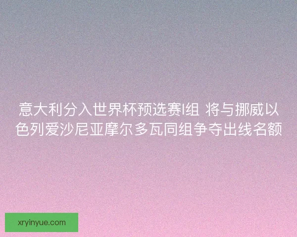 意大利分入世界杯预选赛I组 将与挪威以色列爱沙尼亚摩尔多瓦同组争夺出线名额