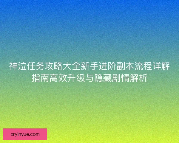 神泣任务攻略大全新手进阶副本流程详解指南高效升级与隐藏剧情解析