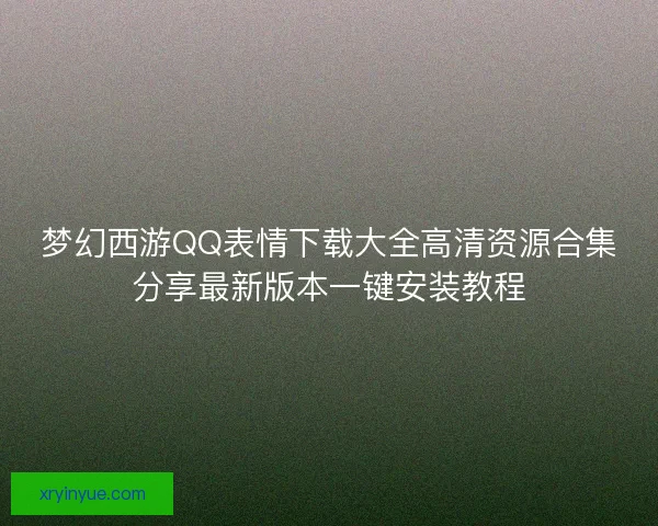 梦幻西游QQ表情下载大全高清资源合集分享最新版本一键安装教程