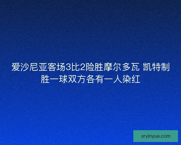 爱沙尼亚客场3比2险胜摩尔多瓦 凯特制胜一球双方各有一人染红