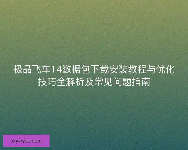 极品飞车14数据包下载安装教程与优化技巧全解析及常见问题指南