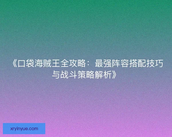 《口袋海贼王全攻略：最强阵容搭配技巧与战斗策略解析》