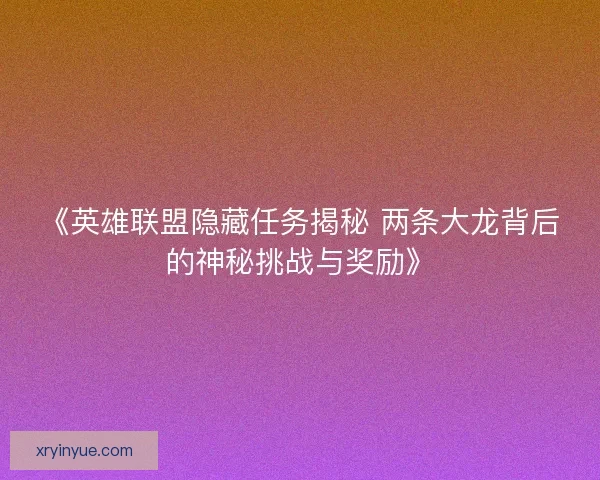 《英雄联盟隐藏任务揭秘 两条大龙背后的神秘挑战与奖励》