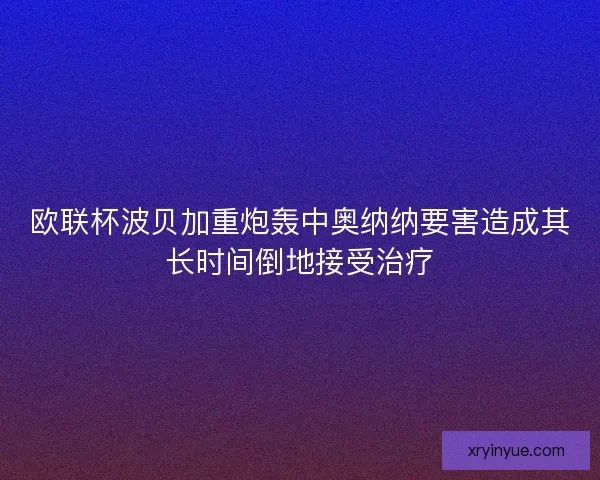 欧联杯波贝加重炮轰中奥纳纳要害造成其长时间倒地接受治疗